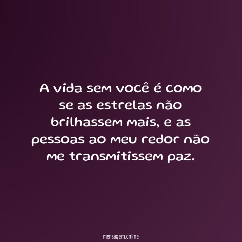A vida sem você é como se as estrelas não brilhassem mais