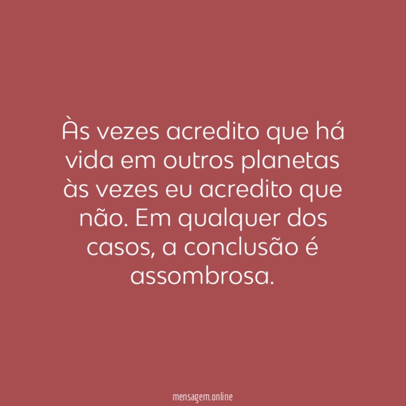 Às vezes acredito que há vida em outros