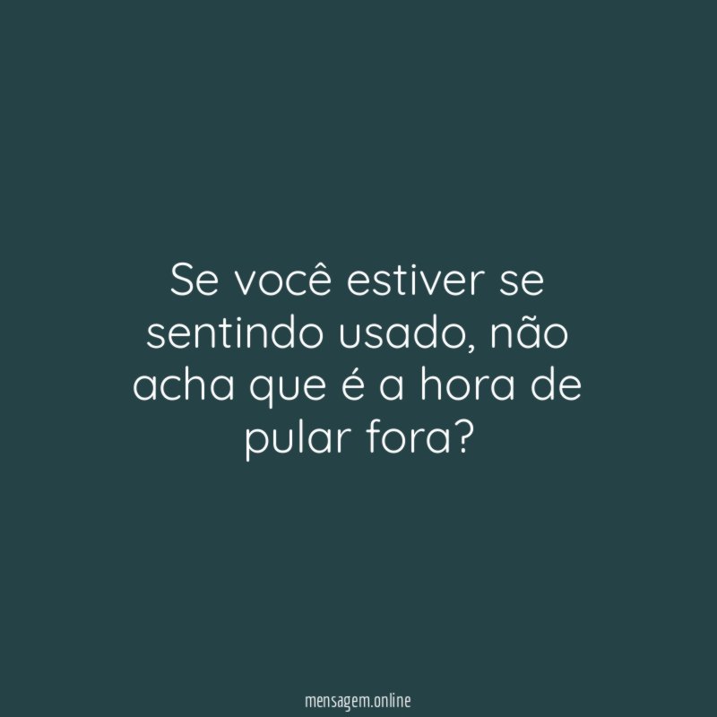 Se você estiver se sentindo usado