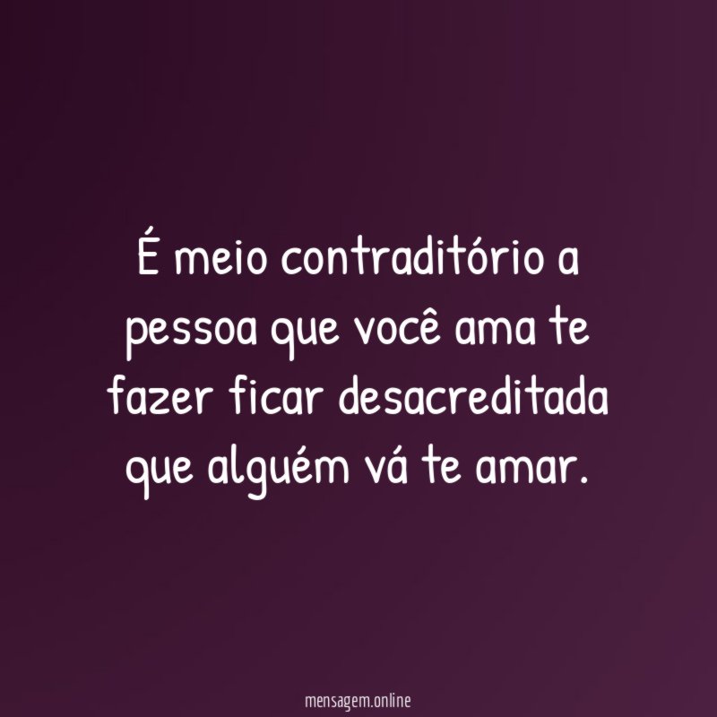 É meio contraditório a pessoa que você ama