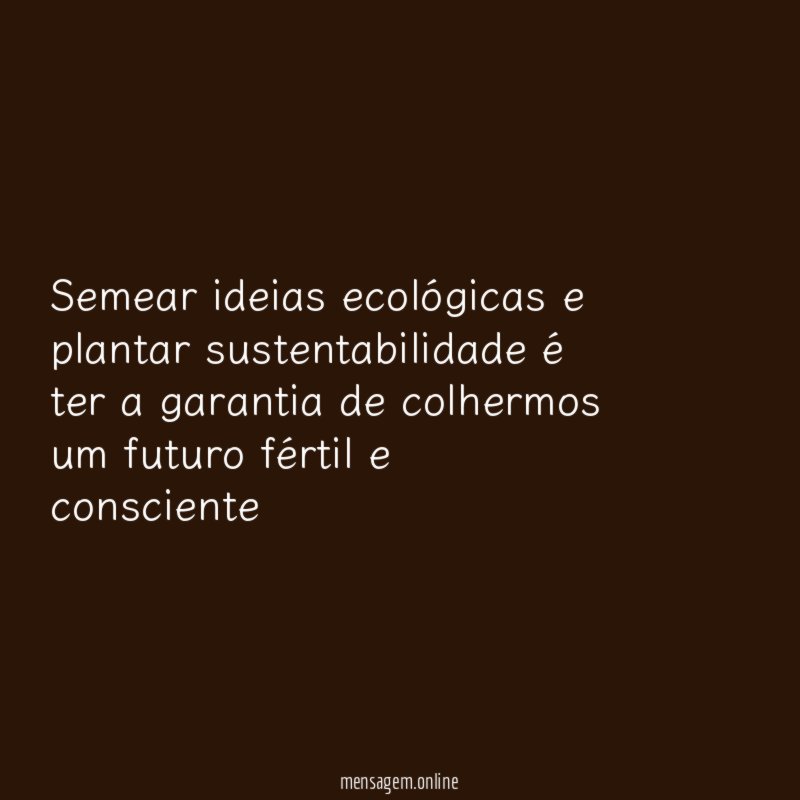 Semear ideias ecológicas e plantar sustentabilidade é ter
