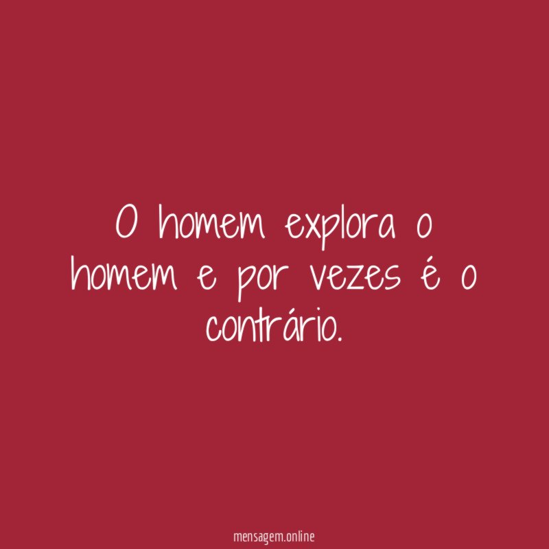 O homem explora o homem e por vezes é o contrário