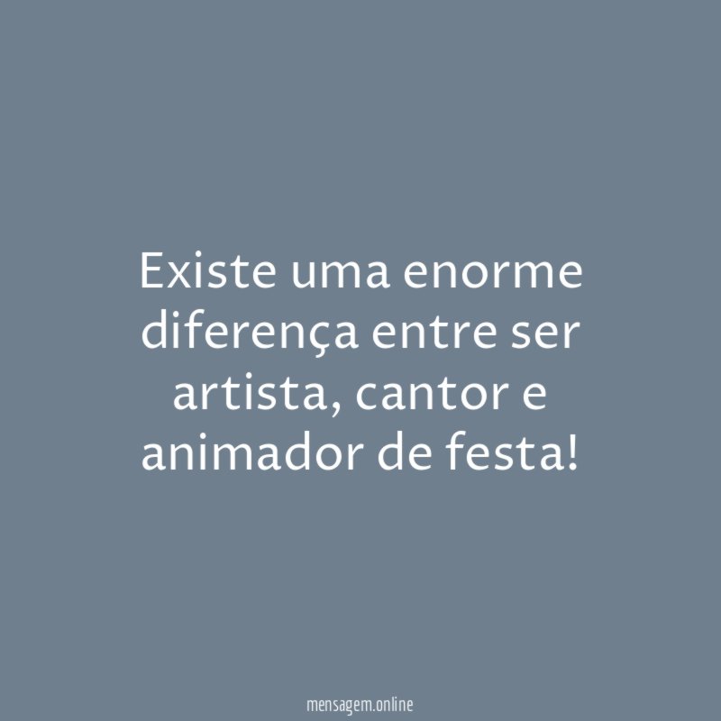 Existe uma enorme diferença entre ser artista