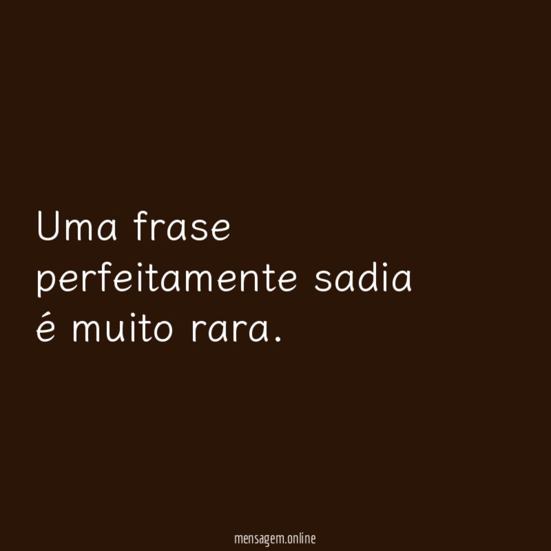 Uma frase perfeitamente sadia é muito rara