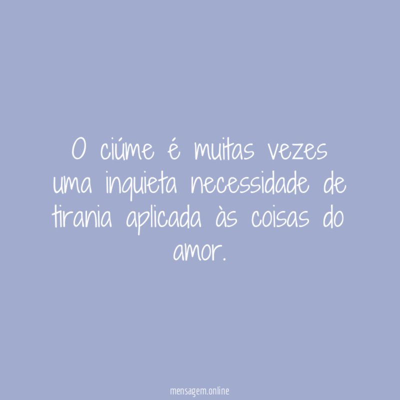 O ciúme é muitas vezes uma inquieta necessidade