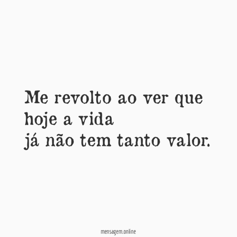 Me revolto ao ver que hoje a vida já