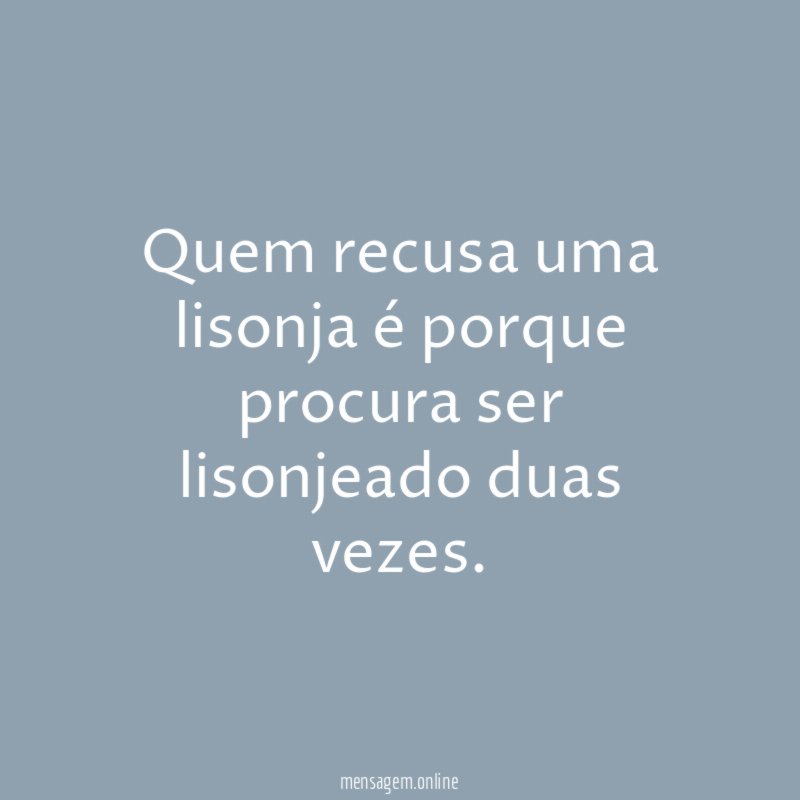 Quem recusa uma lisonja é porque procura ser lisonjeado duas vezes