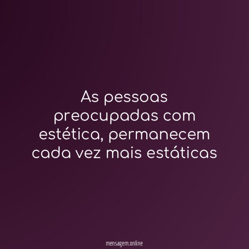 As pessoas preocupadas com estética