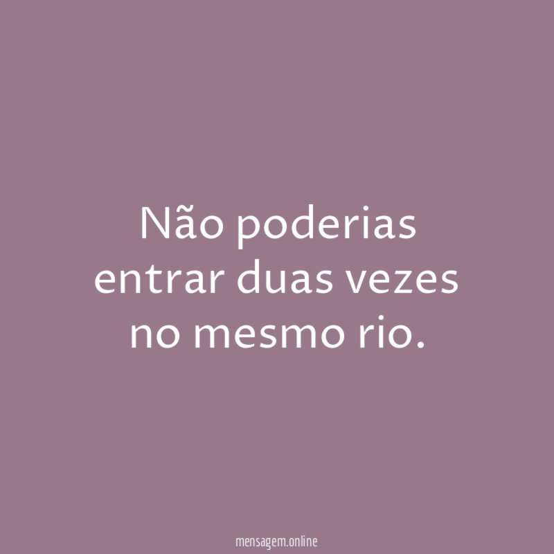 Não poderias entrar duas vezes no mesmo rio