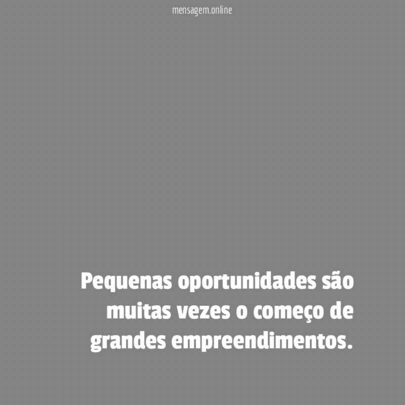 Pequenas oportunidades são muitas vezes o começo de grandes empreendimentos