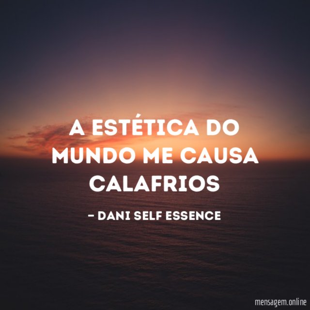 A estética do mundo me causa calafrios