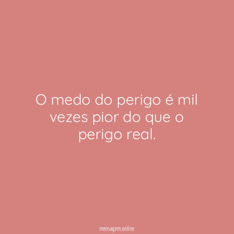 O medo do perigo é mil vezes pior do que o perigo real