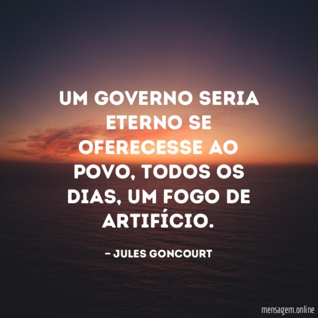 Um governo seria eterno se oferecesse ao povo