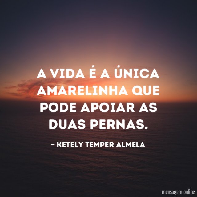 A vida é a única amarelinha que pode apoiar as duas pernas