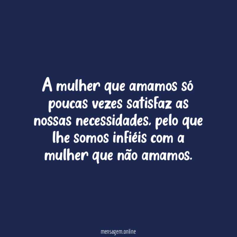A mulher que amamos só poucas vezes satisfaz as nossas necessidades