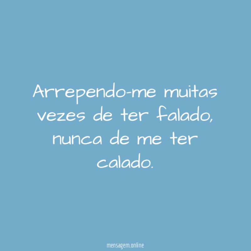 Arrependo-me muitas vezes de ter falado