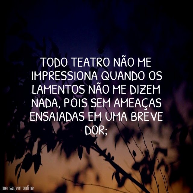 Todo teatro não me impressiona quando os lamentos