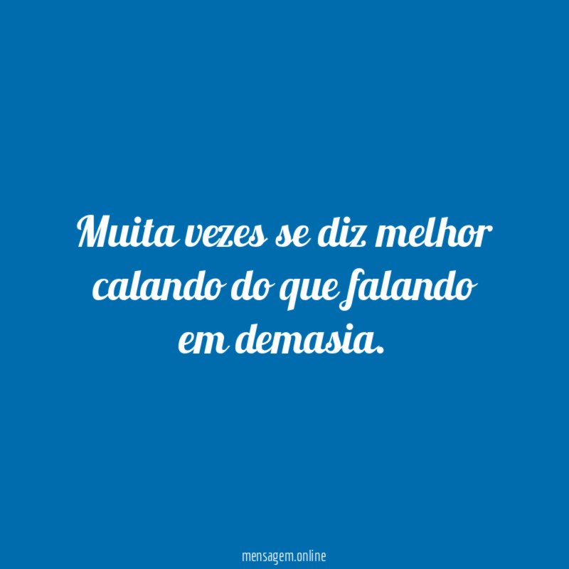 Muita vezes se diz melhor calando do que falando em demasia