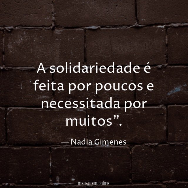 A solidariedade é feita por poucos e necessitada por muitos”