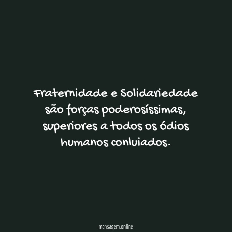 Fraternidade e Solidariedade são forças poderosíssimas