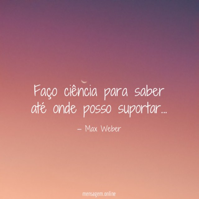 Faço ciência para saber até onde posso suportar