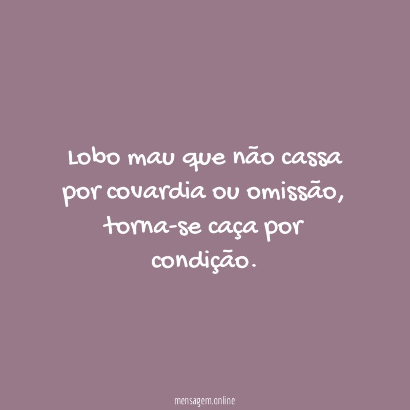 Lobo mau que não cassa por covardia ou omissão
