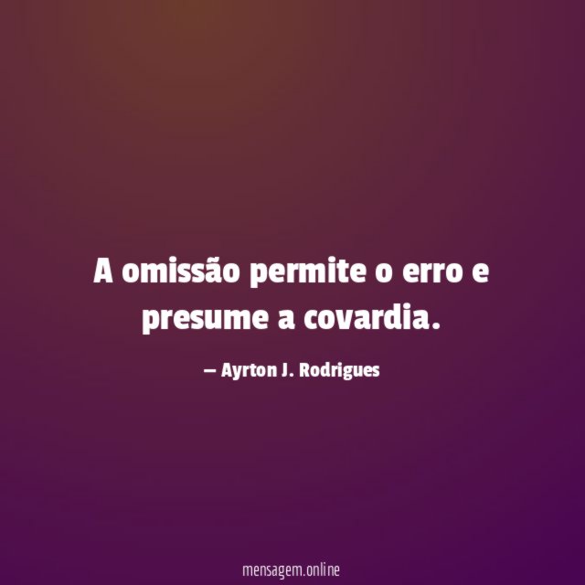 A omissão permite o erro e presume a covardia