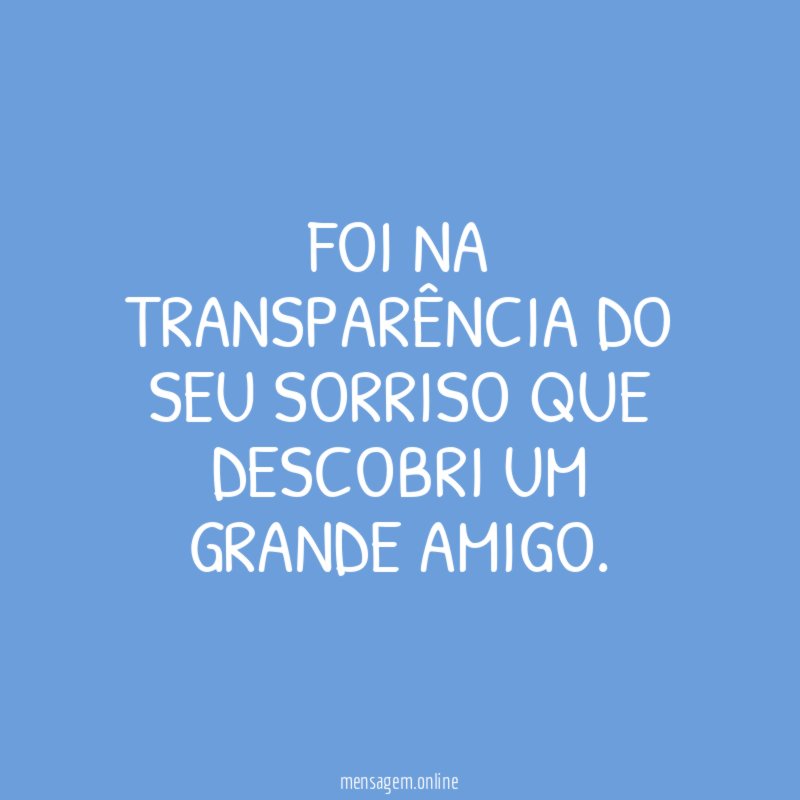Foi na transparência do seu sorriso que descobri um grande amigo