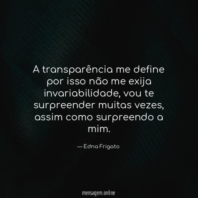 A transparência me define por isso não me exija invariabilidade