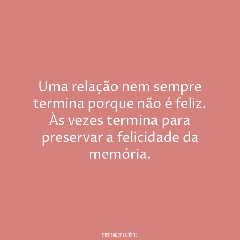 Uma relação nem sempre termina porque não é feliz