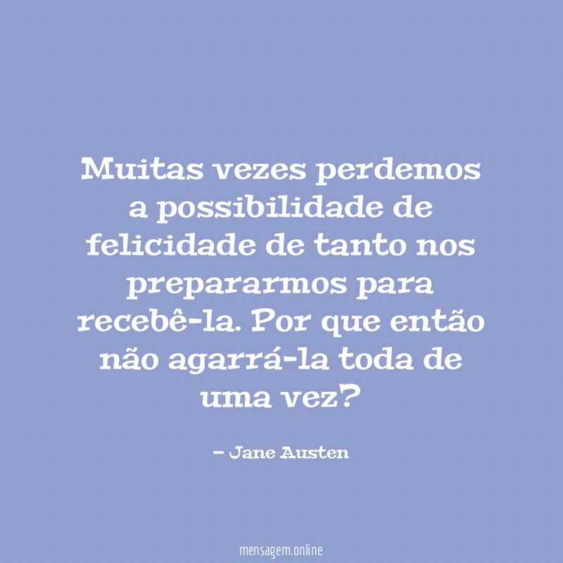 Muitas vezes perdemos a possibilidade de felicidade de