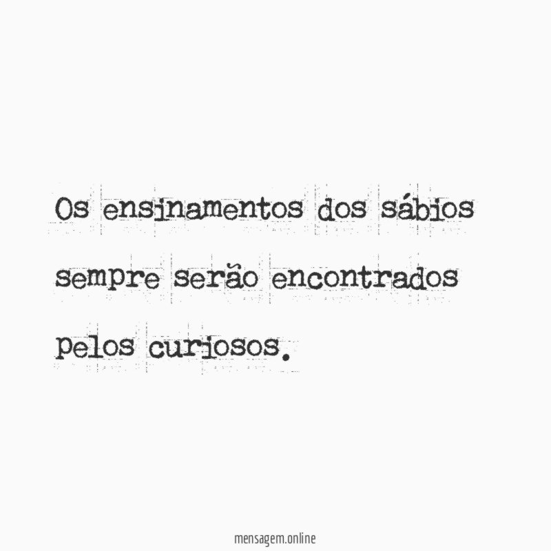 Os ensinamentos dos sábios sempre serão encontrados pelos curiosos