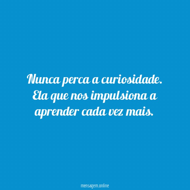 Nunca perca a curiosidade