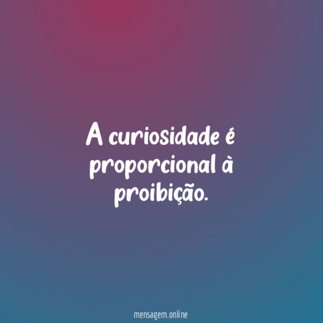 A curiosidade é proporcional à proibição