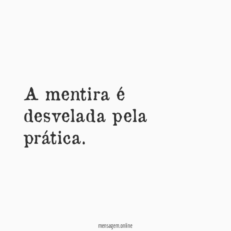 A mentira é desvelada pela prática