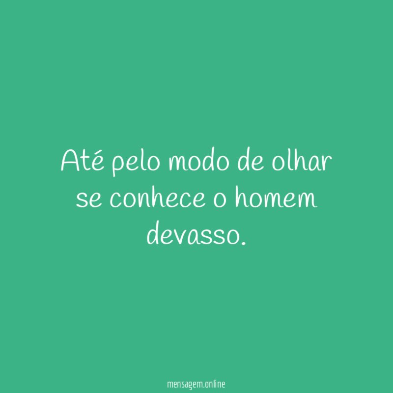 Até pelo modo de olhar se conhece o homem devasso