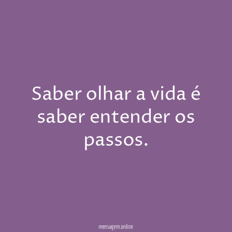Saber olhar a vida é saber entender os passos