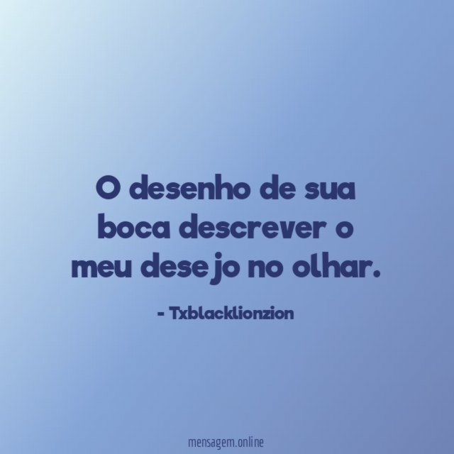 O desenho de sua boca descrever o meu desejo no olhar