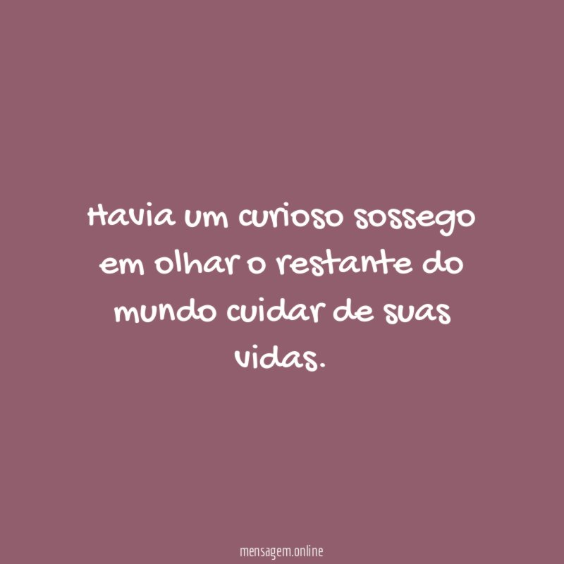 Havia um curioso sossego em olhar o restante