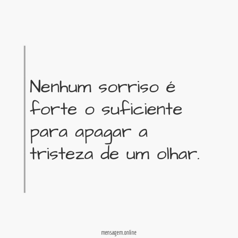 Nenhum sorriso é forte o suficiente para apagar a tristeza de um olhar