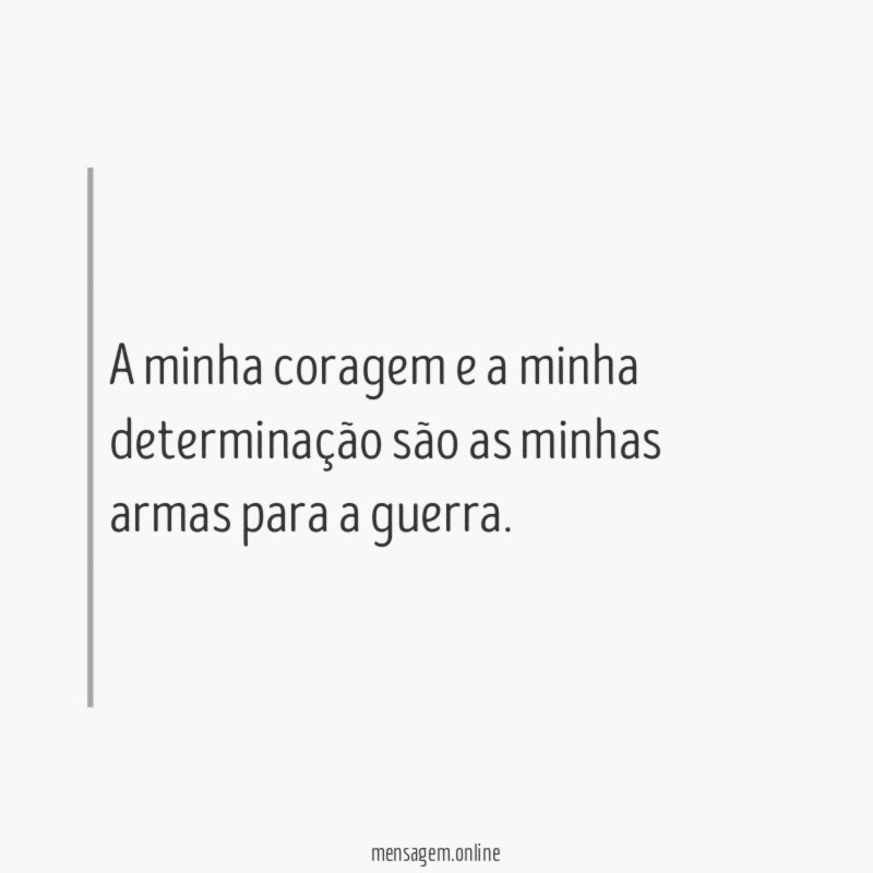 A minha coragem e a minha determinação são