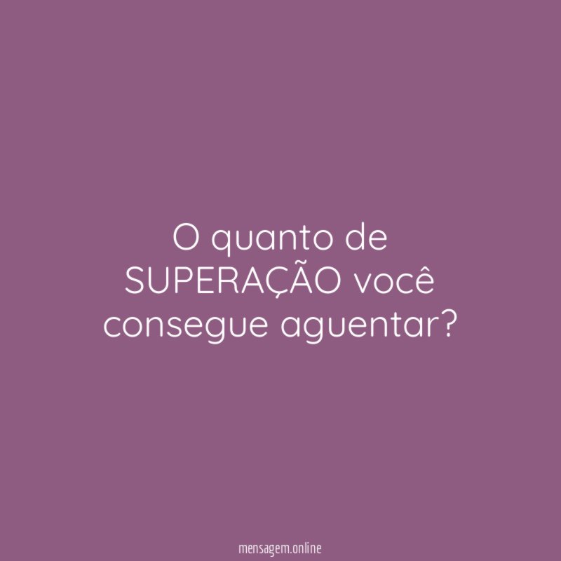 O quanto de SUPERAÇÃO você consegue aguentar