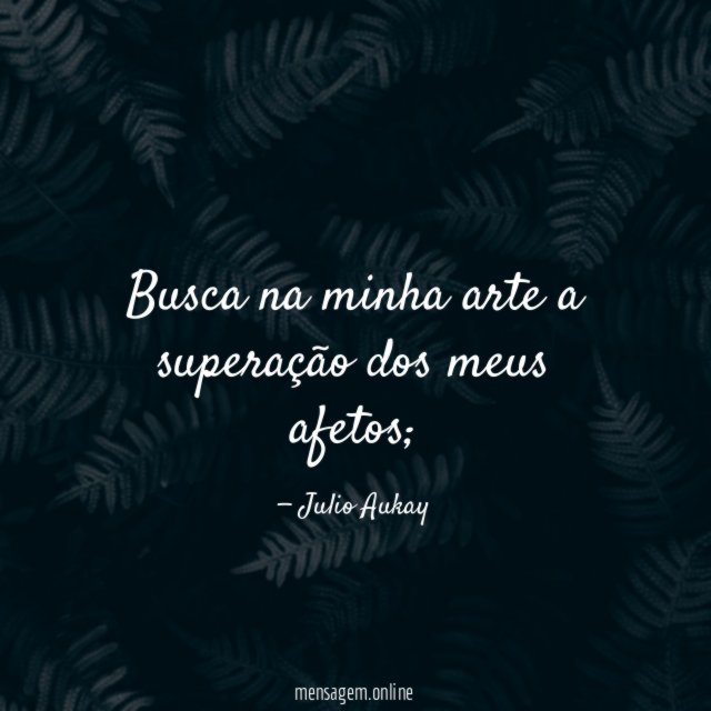 Busca na minha arte a superação dos meus afetos