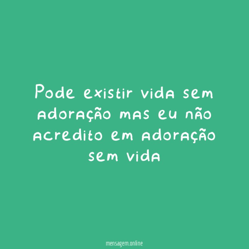 pode existir vida sem adoração mas eu não