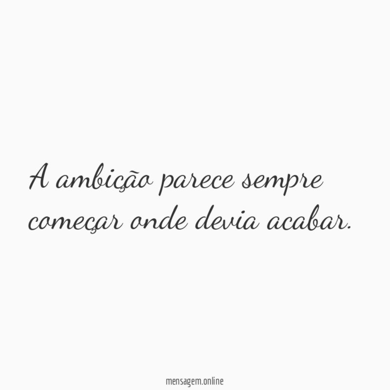 A ambição parece sempre começar onde devia acabar