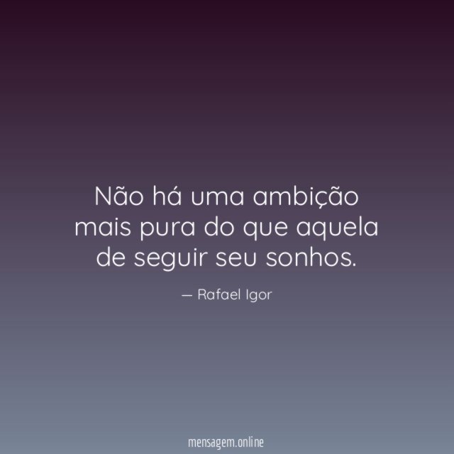 Não há uma ambição mais pura do que