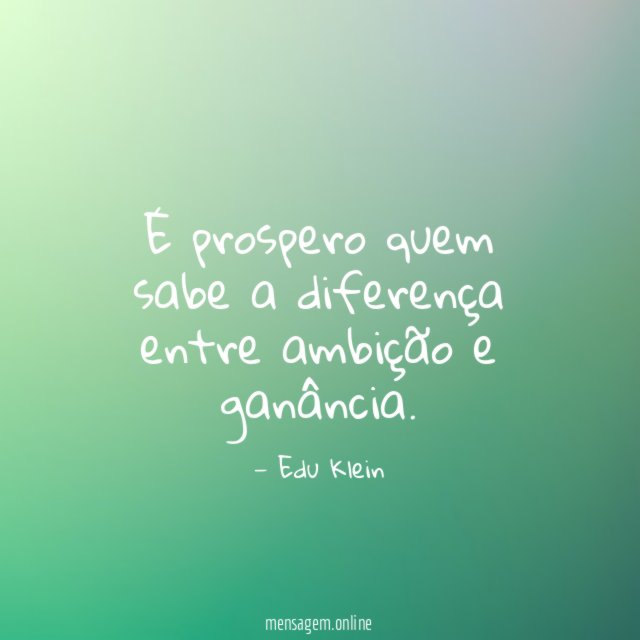 É prospero quem sabe a diferença entre ambição e ganância