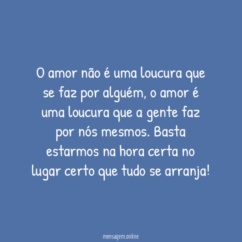 O amor não é uma loucura que se faz por alguém