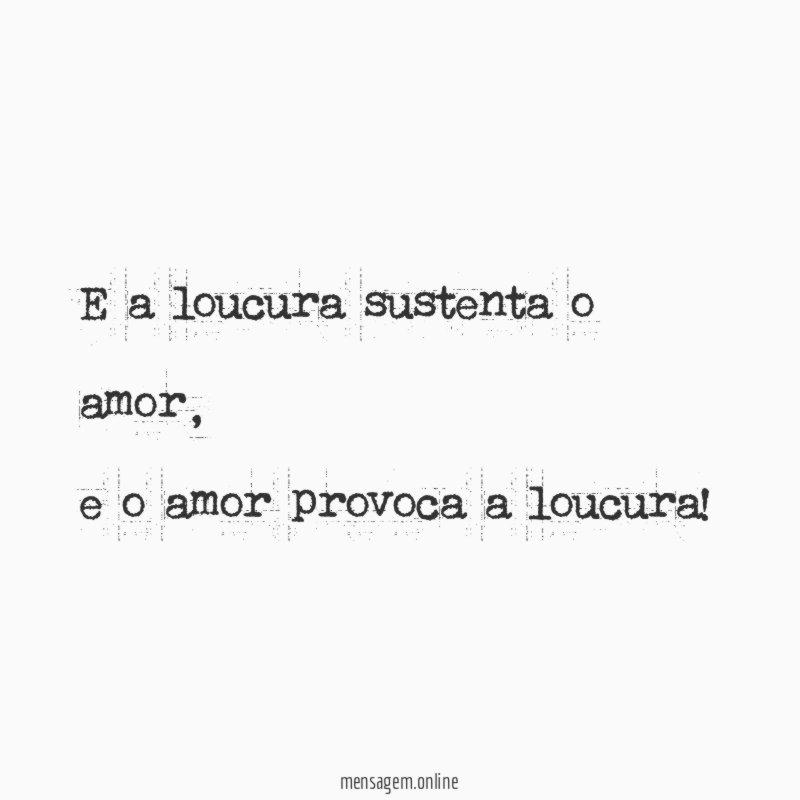 E a loucura sustenta o amor