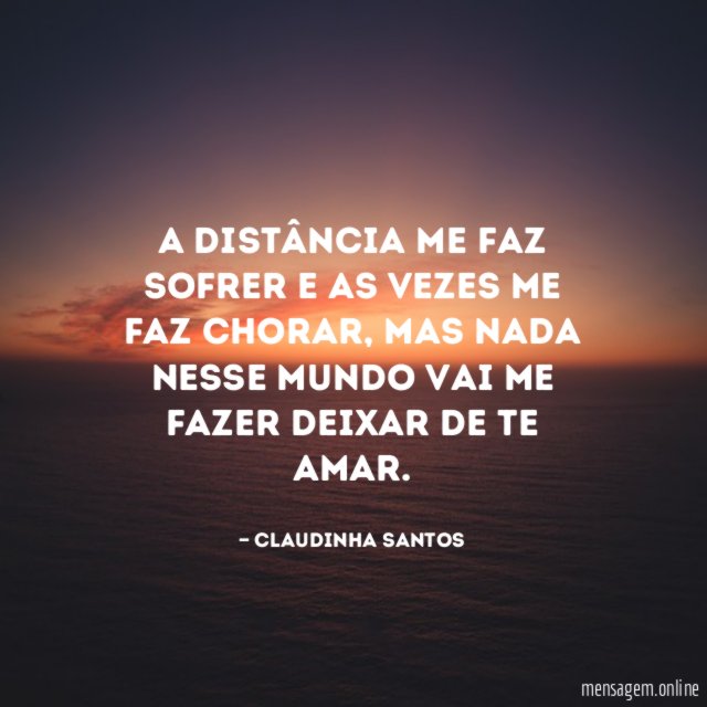 A distância me faz sofrer e as vezes me faz chorar